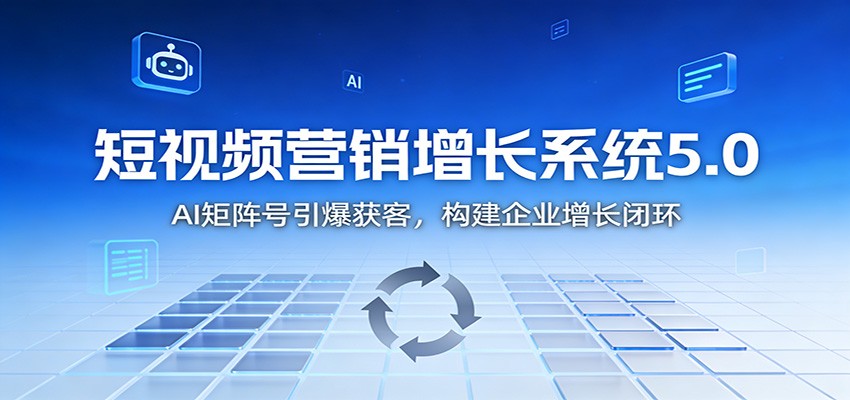 短视频营销增长系统5.0:AI 矩阵号引爆获客,构建企业增长闭环-小目标云网创