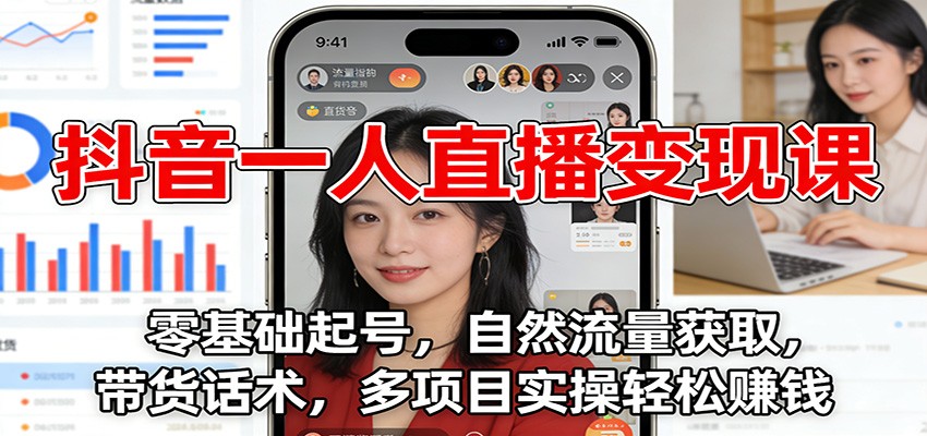 抖音一人直播变现课:零基础起号,自然流量获取,带货话术,多项目实操轻松赚钱-小目标云网创