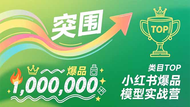 小红书爆品模型实战营，从新品突围到成为类目TOP，可复制路径，打造多个营收百万级爆品-小目标云网创