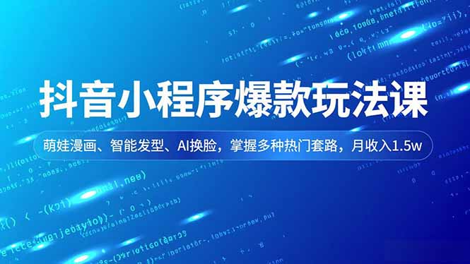 抖音小程序爆款玩法课,萌娃漫画、智能发型、AI换脸,掌握多种热门套路,月收入1.5w-小目标云网创