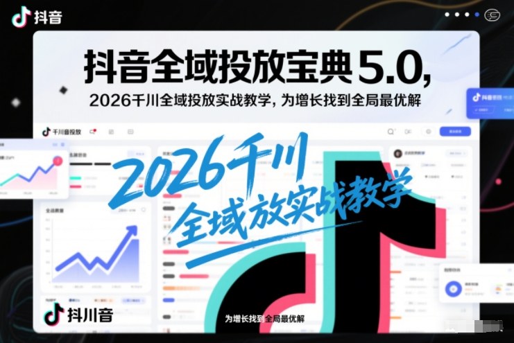 抖音全域投放宝典5.0，2026千川全域投放实战教学，为增长找到全局最优解-小目标云网创