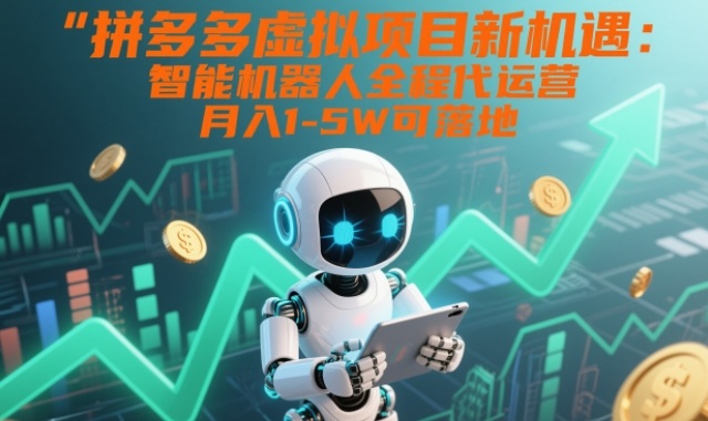 拼多多虚拟项目新机遇:智能机器人全程代运营,月入1-5W可落地【揭秘】-小目标云网创