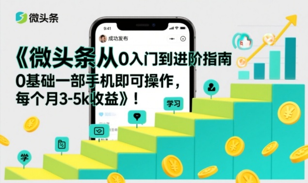 微头条从0入门到进阶指南,0基础一部手机即可操作,每个月3-5k收益-小目标云网创