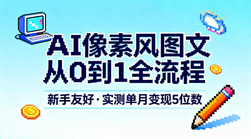 AI像素风图文从0到1全流程,新手友好,实测单月变现5位数