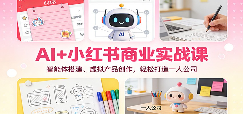 AI+小红书商业实战课：智能体搭建、虚拟产品创作，轻松打造一人公司-小目标云网创