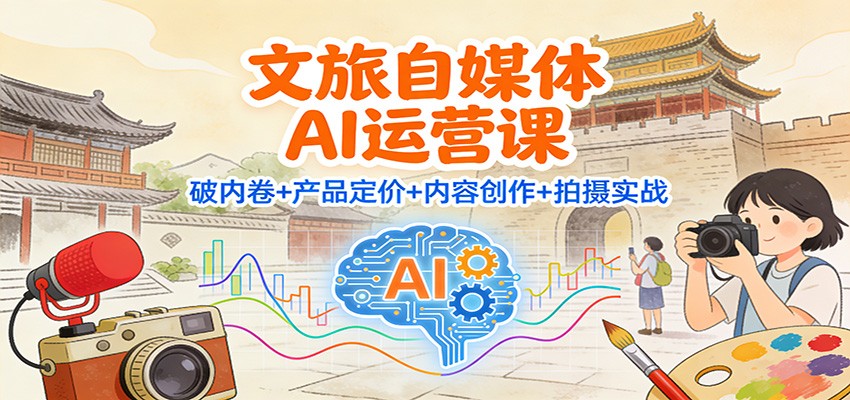 文旅自媒体AI运营课：破内卷+产品定价+内容创作+拍摄实战-小目标云网创