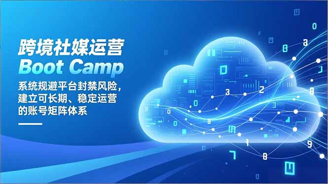 跨境社媒运营Boot Camp：系统规避平台封禁风险，建立可长期、稳定运营的账号矩阵体系-小目标云网创