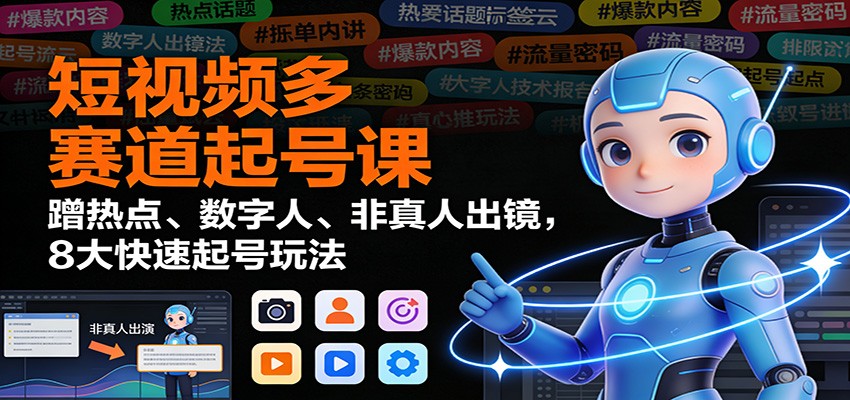 短视频多赛道起号课:蹭热点、数字人、非真人出镜,8大快速起号玩法-小目标云网创