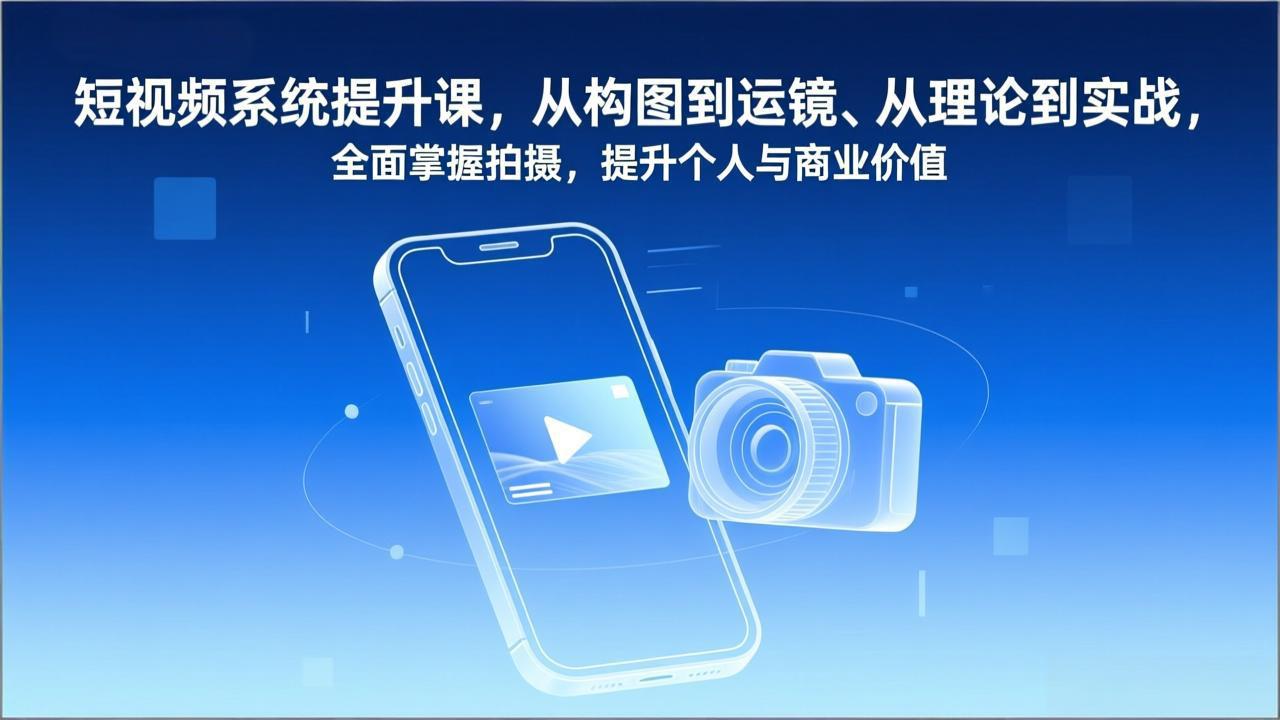 短视频系统提升课，从构图到运镜、从理论到实战，全面掌握拍摄，提升个人与商业价值-小目标云网创