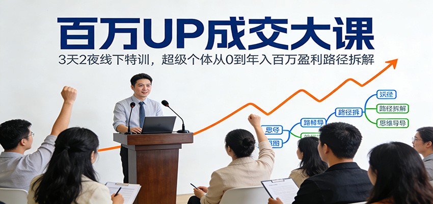 百万UP成交大课：3天2夜线下特训，超级个体从0到年入百万盈利路径拆解-小目标云网创